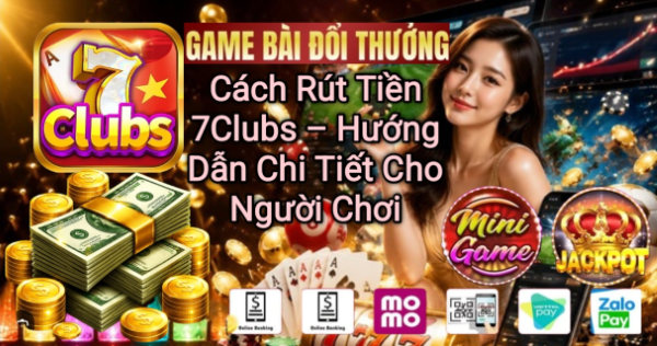 Cách rút tiền 7Clubs nhanh chóng và an toàn